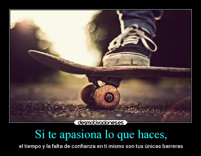 Si te apasiona lo que haces, -