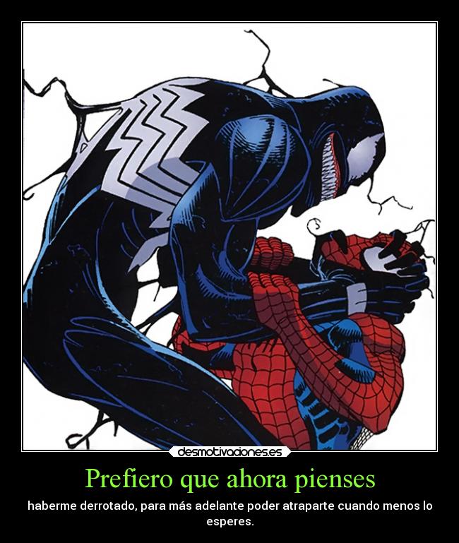 Prefiero que ahora pienses - haberme derrotado, para más adelante poder atraparte cuando menos lo
esperes.