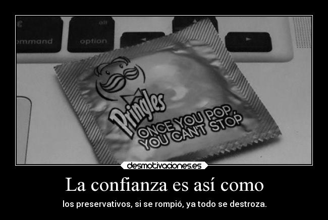 La confianza es así como - los preservativos, si se rompió, ya todo se destroza.