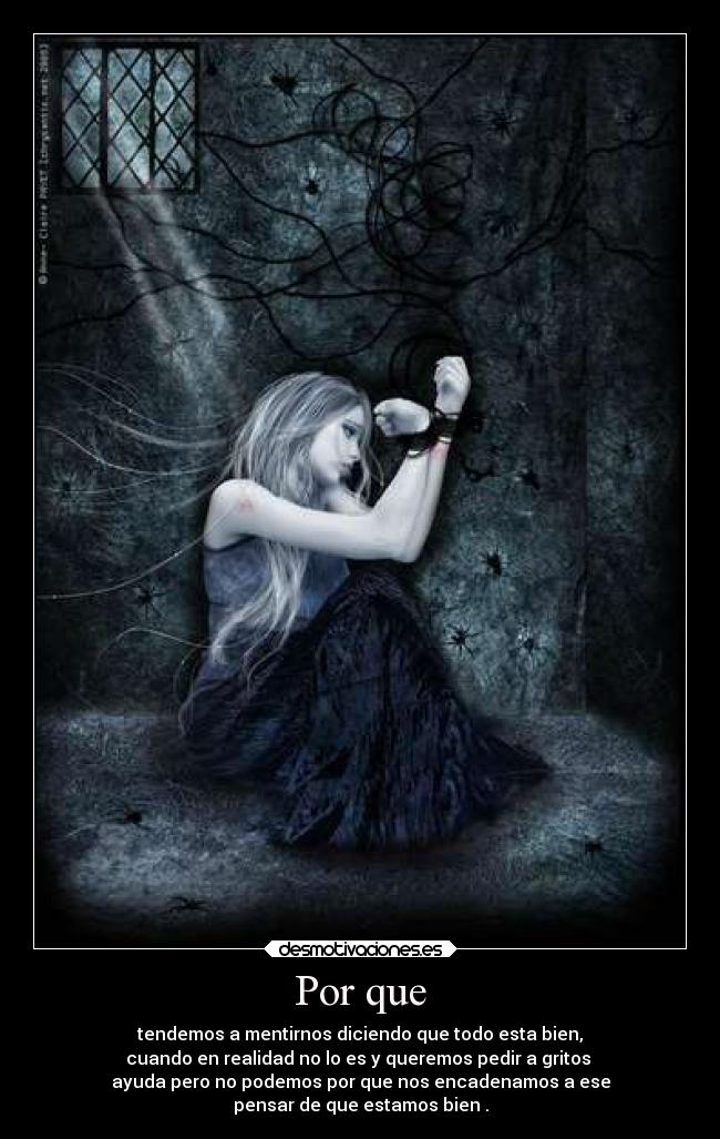 Por que - tendemos a mentirnos diciendo que todo esta bien,
cuando en realidad no lo es y queremos pedir a gritos
ayuda pero no podemos por que nos encadenamos a ese
pensar de que estamos bien .