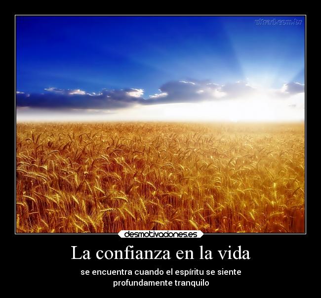 La confianza en la vida - se encuentra cuando el espíritu se siente
profundamente tranquilo