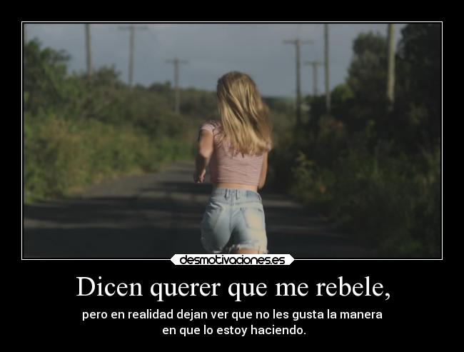 Dicen querer que me rebele, -