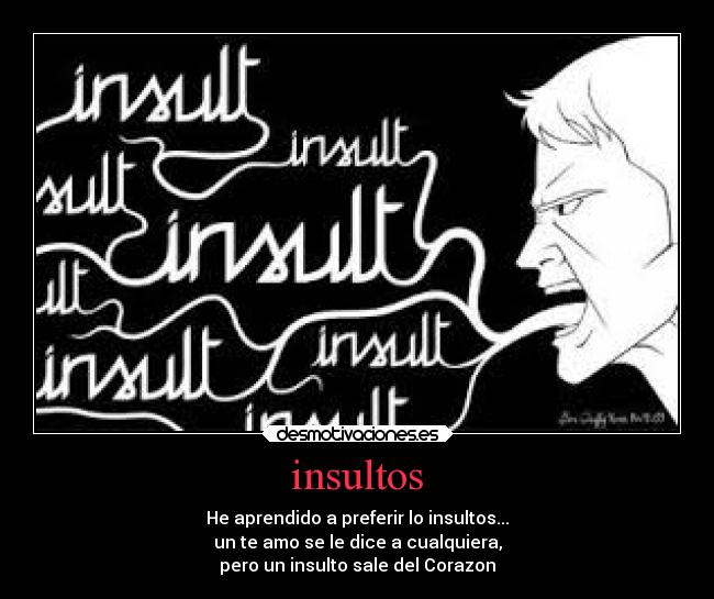 insultos - He aprendido a preferir lo insultos...
un te amo se le dice a cualquiera,
pero un insulto sale del Corazon
