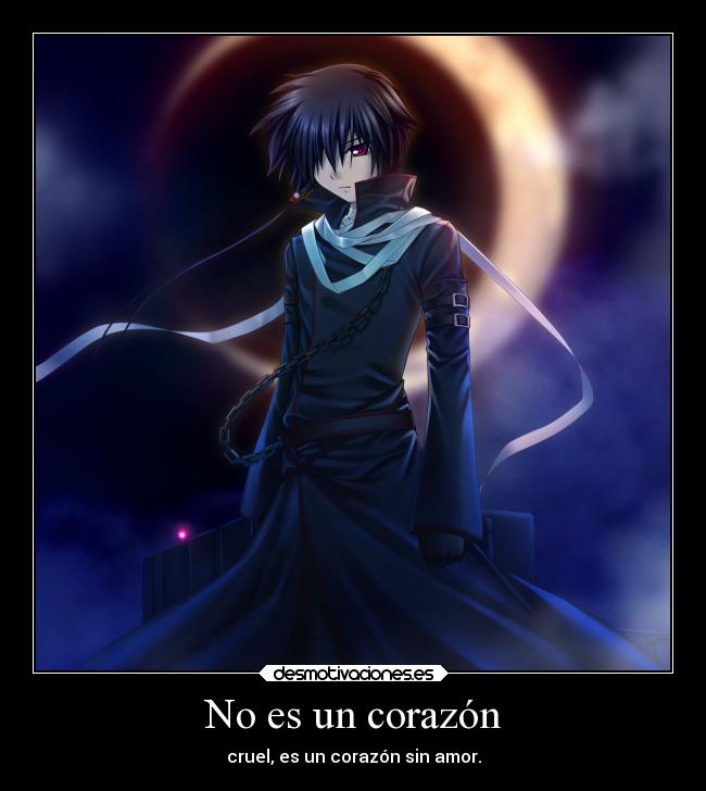 No es un corazón - cruel, es un corazón sin amor.