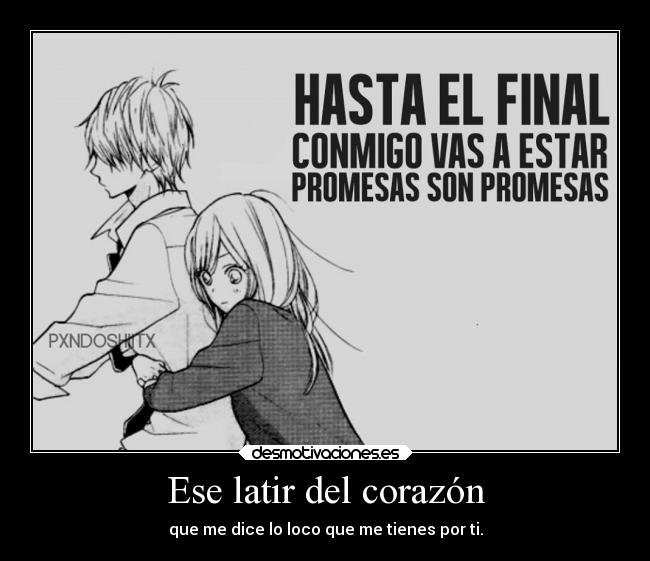 Ese latir del corazón - que me dice lo loco que me tienes por ti.