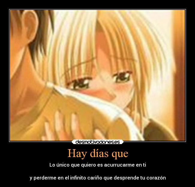 Hay días que - Lo único que quiero es acurrucarme en ti
y perderme en el infinito cariño que desprende tu corazón