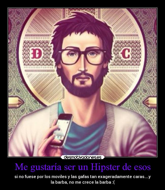 Me gustaría ser un Hipster de esos - si no fuese por los moviles y las gafas tan exageradamente caras....y
la barba, no me crece la barba :(