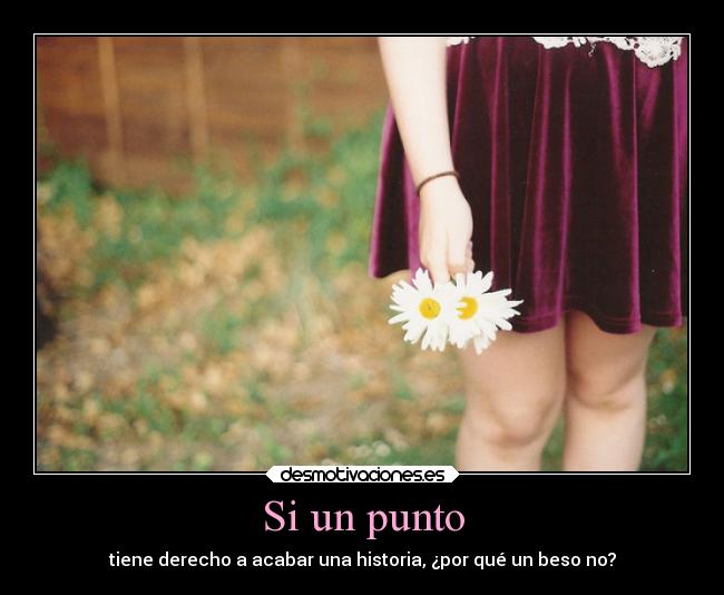 Si un punto - tiene derecho a acabar una historia, ¿por qué un beso no?