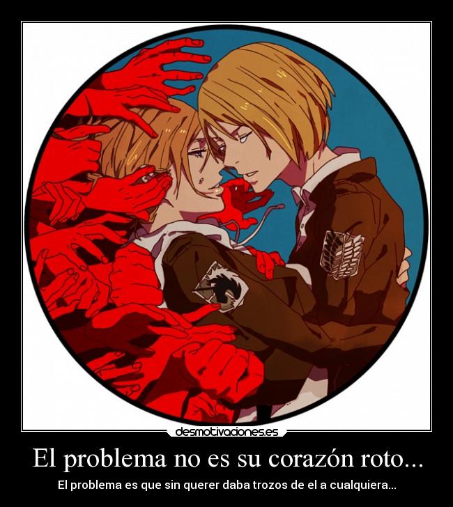 El problema no es su corazón roto... - El problema es que sin querer daba trozos de el a cualquiera...