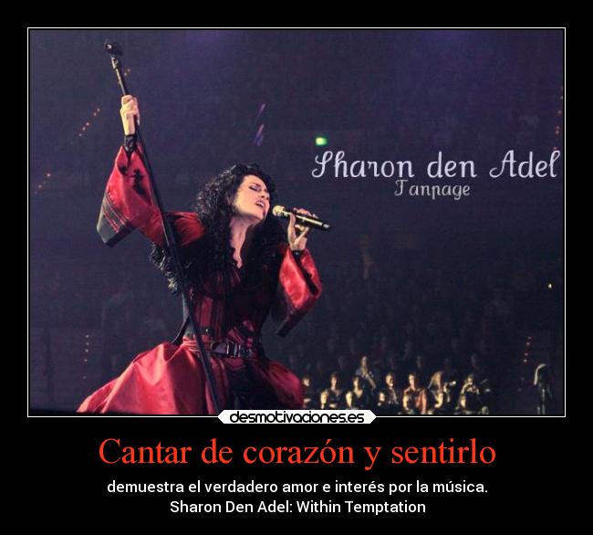 Cantar de corazón y sentirlo - demuestra el verdadero amor e interés por la música.
Sharon Den Adel: Within Temptation