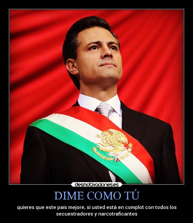 DIME COMO TÚ - quieres que este país mejore, si usted está en complot con todos los
secuestradores y narcotraficantes
