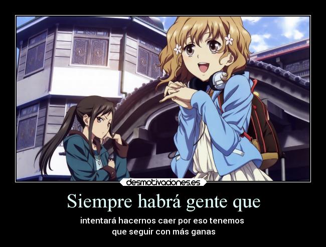 Siempre habrá gente que - intentará hacernos caer por eso tenemos
que seguir con más ganas