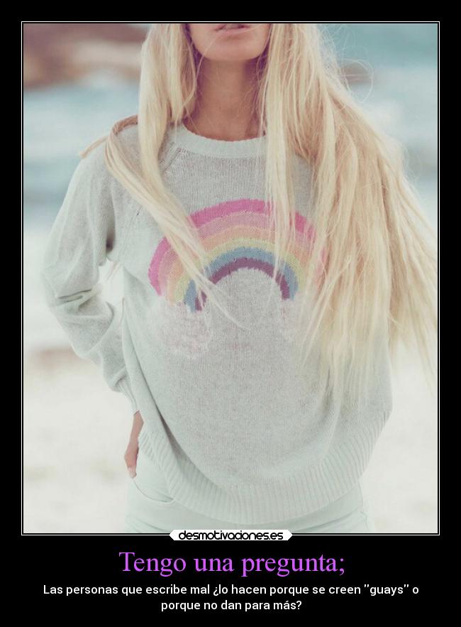 Tengo una pregunta; - Las personas que escribe mal ¿lo hacen porque se creen guays o
porque no dan para más?