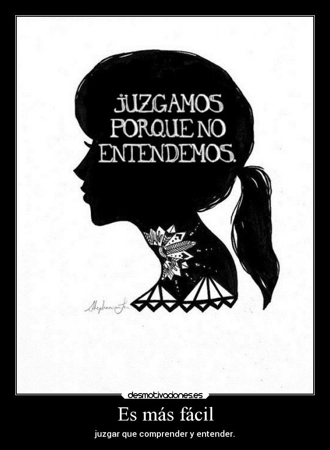Es más fácil - juzgar que comprender y entender.