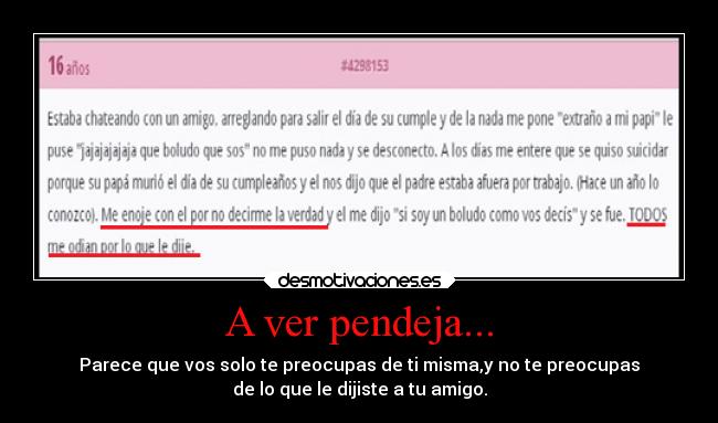 A ver pendeja... - Parece que vos solo te preocupas de ti misma,y no te preocupas
de lo que le dijiste a tu amigo.