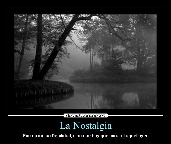 La Nostalgia - Eso no indica Debilidad, sino que hay que mirar el aquel ayer.