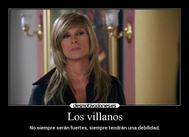Los villanos - No siempre serán fuertes, siempre tendrán una debilidad.