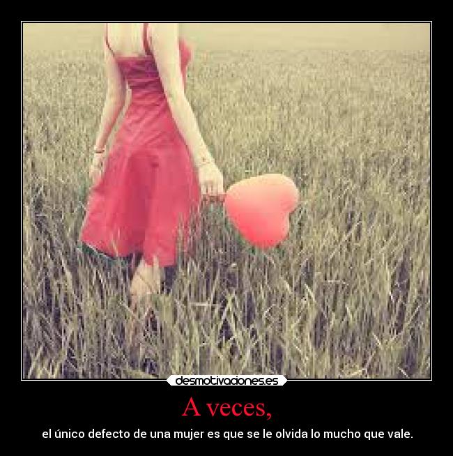 A veces, - el único defecto de una mujer es que se le olvida lo mucho que vale.