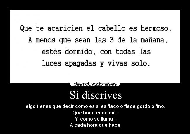 Si discrives - algo tienes que decir como es si es flaco o flaca gordo o fino.
Que hace cada dia .
Y como se llama .
A cada hora que hace