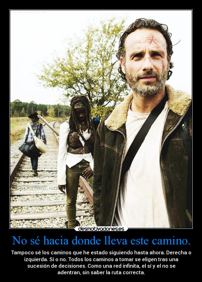 No sé hacia donde lleva este camino. - Tampoco sé los caminos que he estado siguiendo hasta ahora. Derecha o
izquierda. Sí o no. Todos los caminos a tomar se eligen tras una
sucesión de decisiones. Como una red infinita, el sí y el no se
adentran, sin saber la ruta correcta.