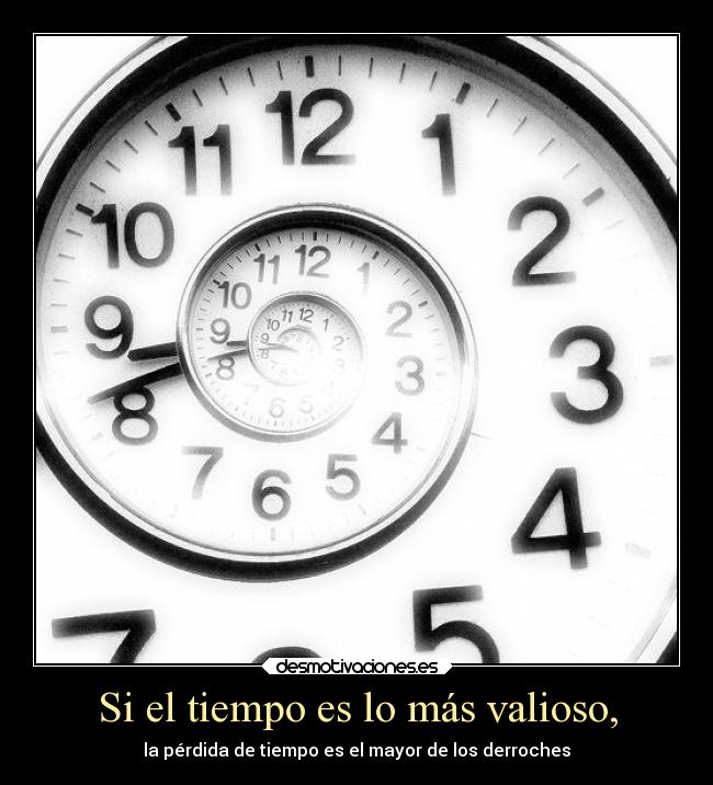 Si el tiempo es lo más valioso, - 