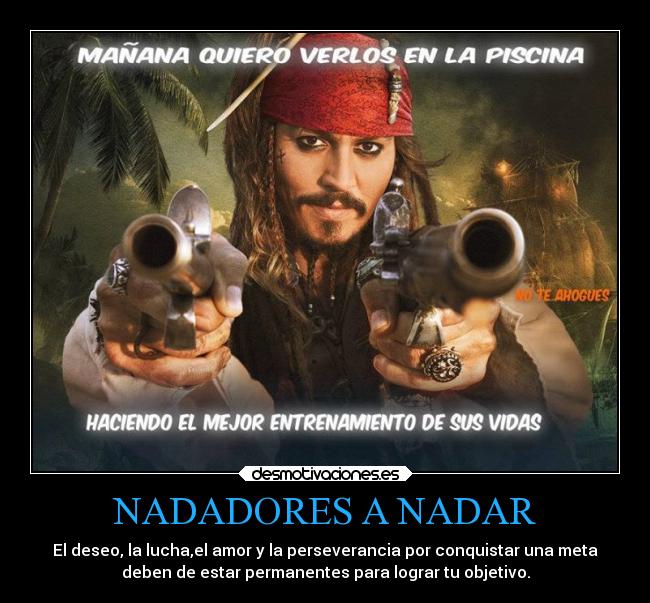 NADADORES A NADAR - El deseo, la lucha,el amor y la perseverancia por conquistar una meta
deben de estar permanentes para lograr tu objetivo.