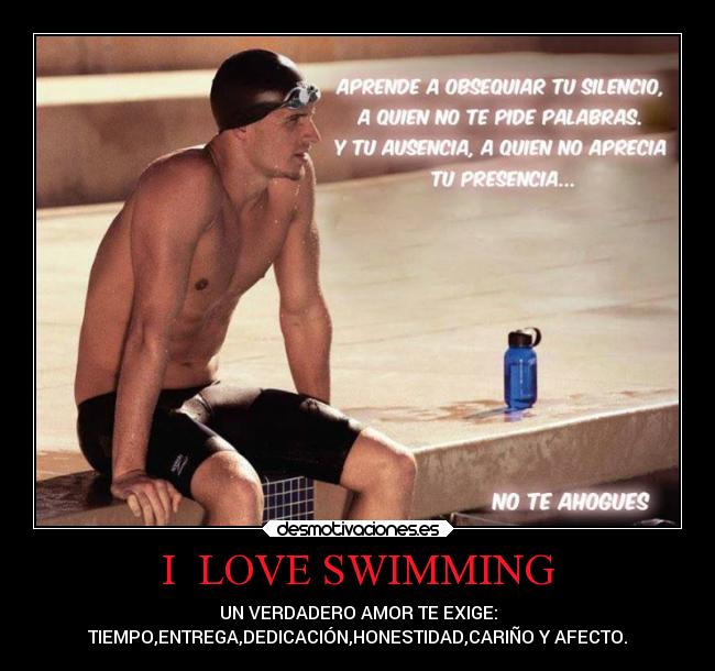 I LOVE SWIMMING - UN VERDADERO AMOR TE EXIGE:
TIEMPO,ENTREGA,DEDICACIÓN,HONESTIDAD,CARIÑO Y AFECTO.