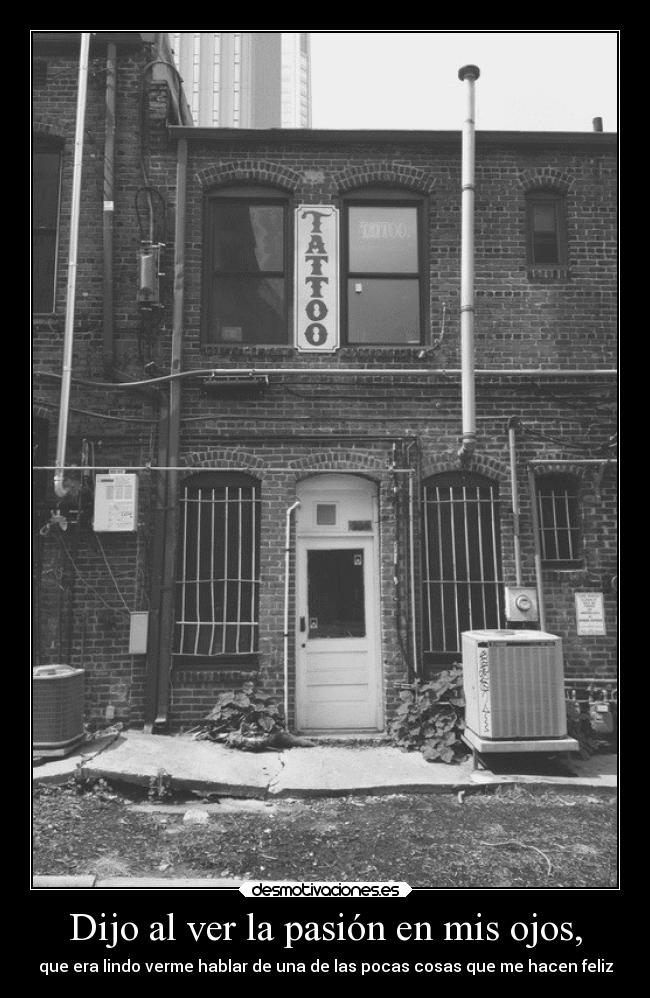 Dijo al ver la pasión en mis ojos, -