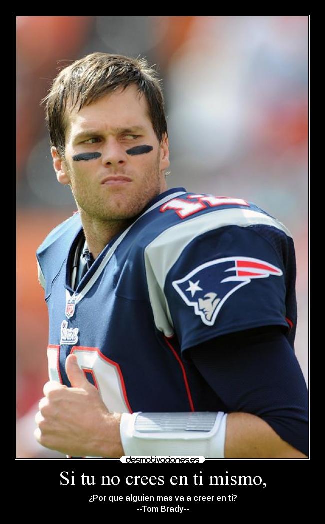 Si tu no crees en ti mismo, - ¿Por que alguien mas va a creer en ti?
--Tom Brady--