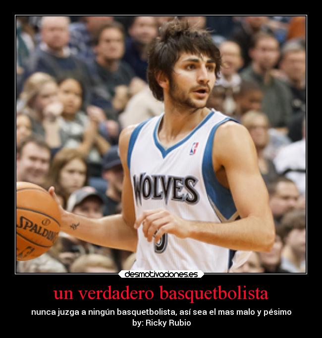 un verdadero basquetbolista - nunca juzga a ningún basquetbolista, así sea el mas malo y pésimo
by: Ricky Rubio