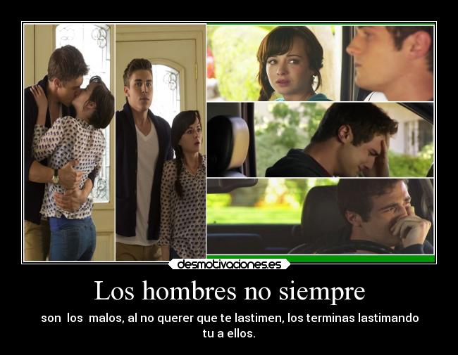 Los hombres no siempre - son  los  malos, al no querer que te lastimen, los terminas lastimando
tu a ellos.