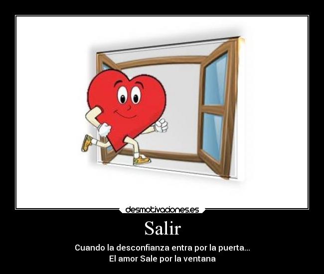 Salir - Cuando la desconfianza entra por la puerta...
El amor Sale por la ventana