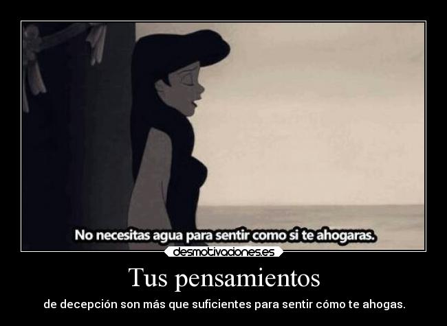 Tus pensamientos - de decepción son más que suficientes para sentir cómo te ahogas.