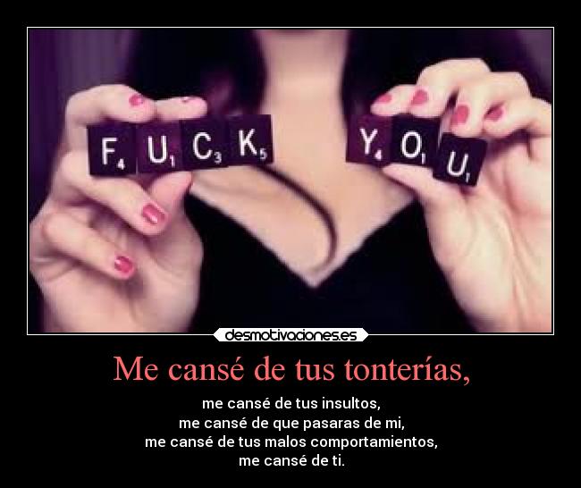 Me cansé de tus tonterías, -