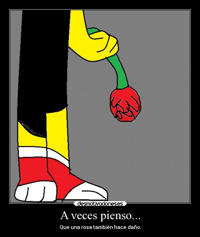 A veces pienso... - Que una rosa también hace daño.