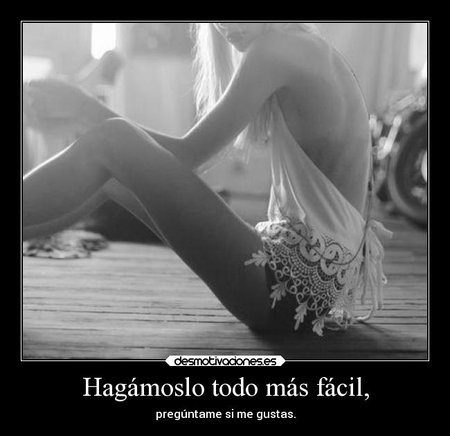 Hagámoslo todo más fácil, - pregúntame si me gustas.