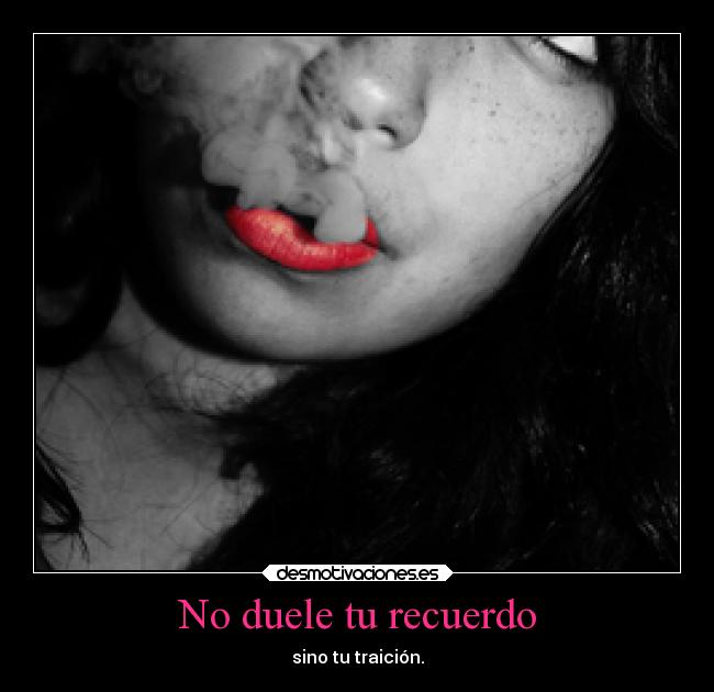 No duele tu recuerdo - sino tu traición.