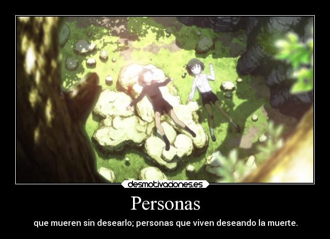 Personas - que mueren sin desearlo; personas que viven deseando la muerte.