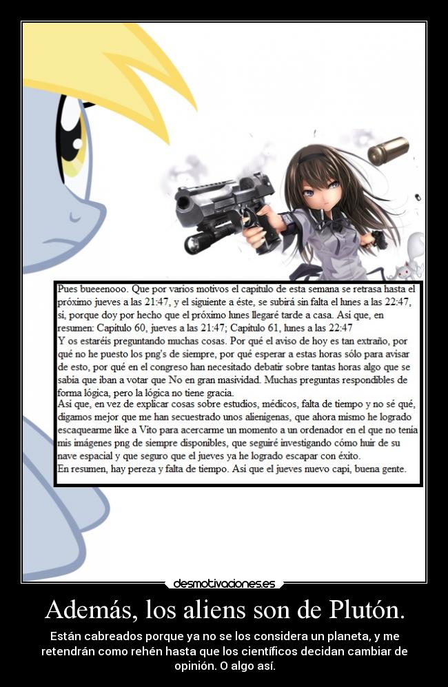 Además, los aliens son de Plutón. - Están cabreados porque ya no se los considera un planeta, y me
retendrán como rehén hasta que los científicos decidan cambiar de
opinión. O algo así.