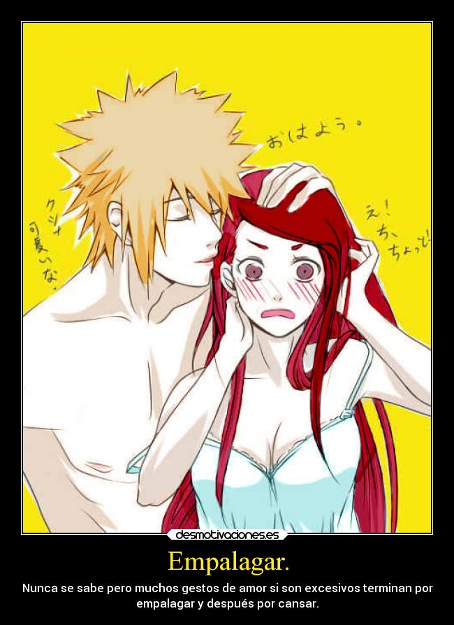 Empalagar. - Nunca se sabe pero muchos gestos de amor si son excesivos terminan por
empalagar y después por cansar.