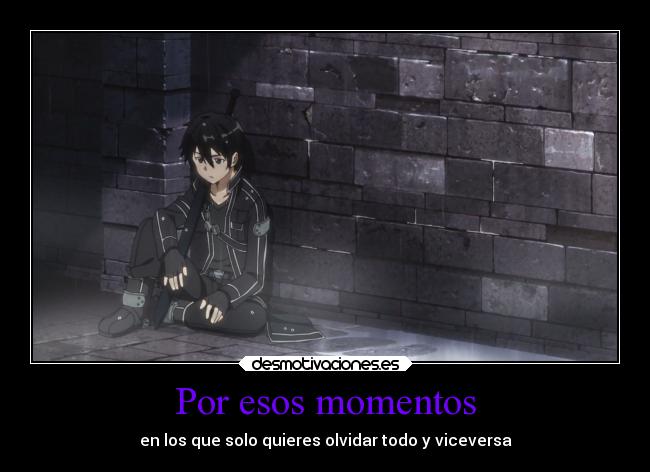 Por esos momentos - en los que solo quieres olvidar todo y viceversa