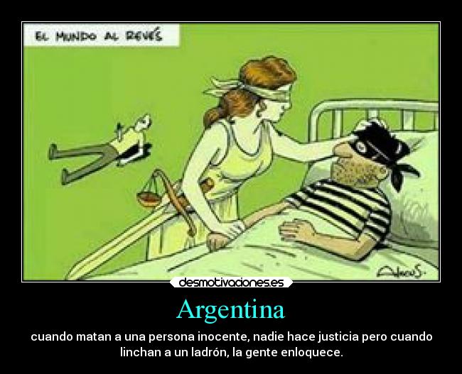 Argentina - cuando matan a una persona inocente, nadie hace justicia pero cuando
linchan a un ladrón, la gente enloquece.