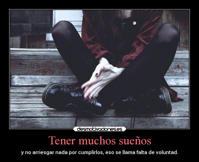 Tener muchos sueños - y no arriesgar nada por cumplirlos, eso se llama falta de voluntad.