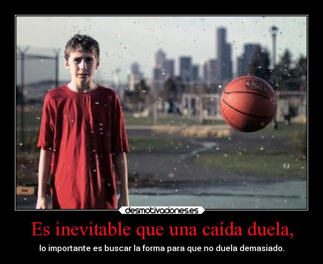 Es inevitable que una caída duela, - lo importante es buscar la forma para que no duela demasiado.