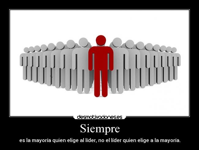 Siempre - es la mayoría quien elige al líder, no el líder quien elige a la mayoría.