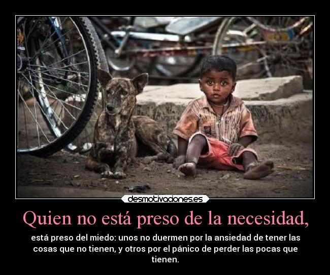 Quien no está preso de la necesidad, -