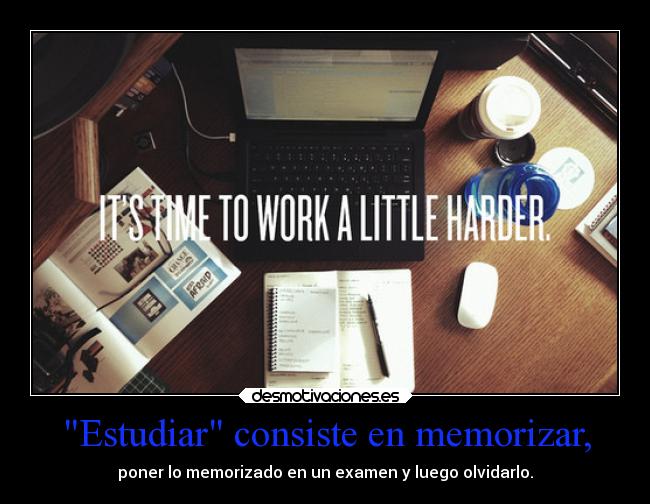 Estudiar consiste en memorizar, - 