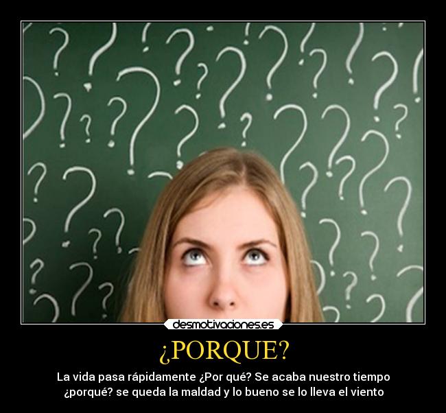 ¿PORQUE? - La vida pasa rápidamente ¿Por qué? Se acaba nuestro tiempo
¿porqué? se queda la maldad y lo bueno se lo lleva el viento