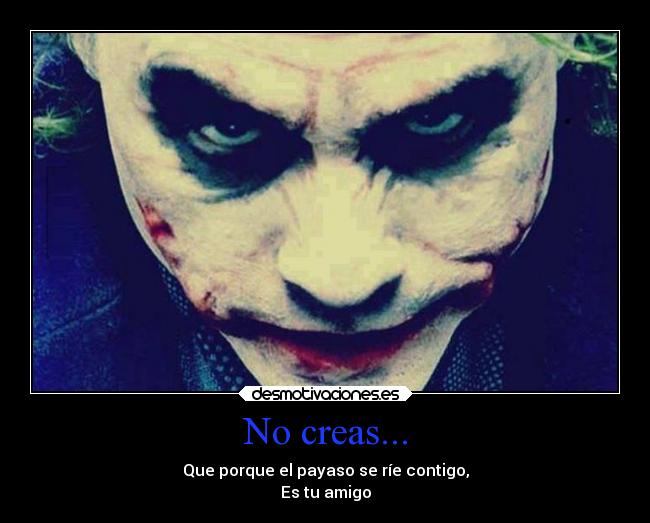 No creas... - Que porque el payaso se ríe contigo,
Es tu amigo