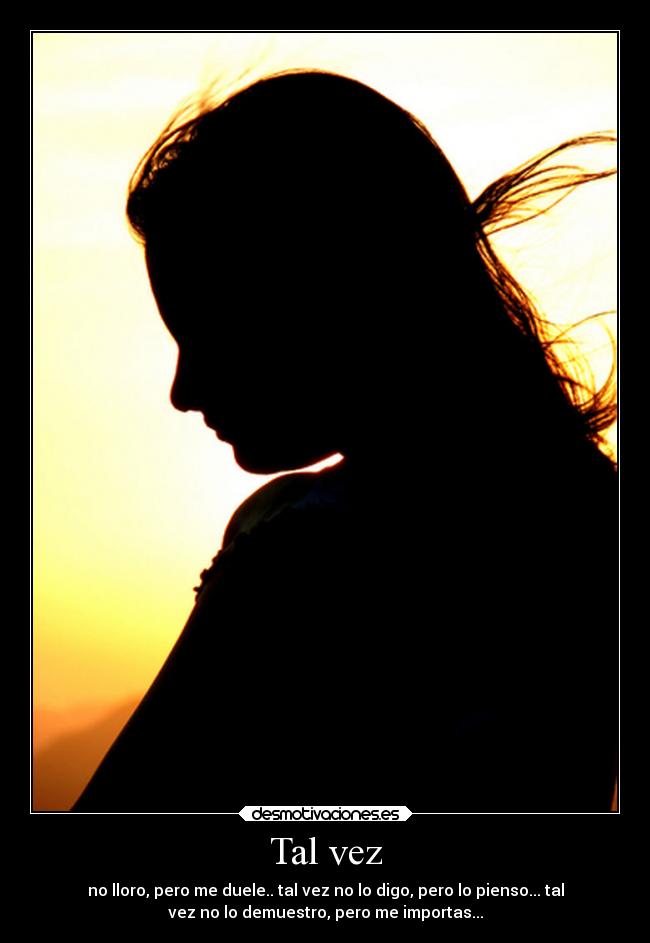 Tal vez - no lloro, pero me duele.. tal vez no lo digo, pero lo pienso... tal
vez no lo demuestro, pero me importas...